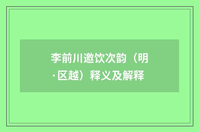 李前川邀饮次韵（明·区越）释义及解释