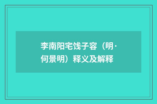 李南阳宅饯子容（明·何景明）释义及解释