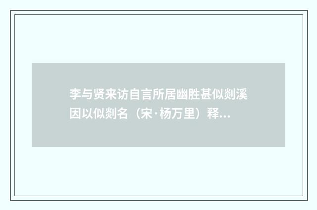 李与贤来访自言所居幽胜甚似剡溪因以似剡名（宋·杨万里）释义及解释