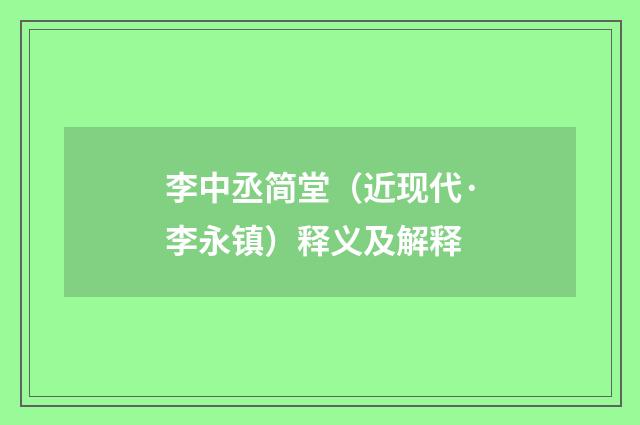 李中丞简堂（近现代·李永镇）释义及解释
