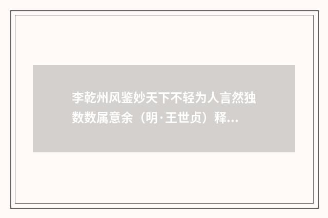 李乾州风鉴妙天下不轻为人言然独数数属意余（明·王世贞）释义及解释