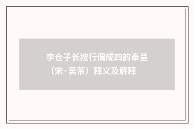李仓子长按行偶成四韵奉呈（宋·吴芾）释义及解释
