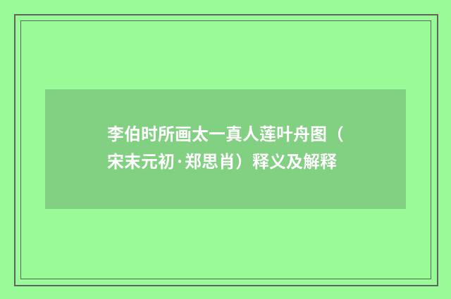 李伯时所画太一真人莲叶舟图（宋末元初·郑思肖）释义及解释