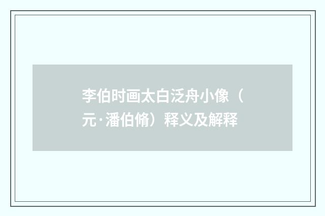 李伯时画太白泛舟小像（元·潘伯脩）释义及解释
