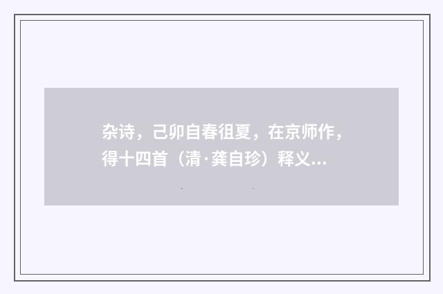 杂诗，己卯自春徂夏，在京师作，得十四首（清·龚自珍）释义及解释