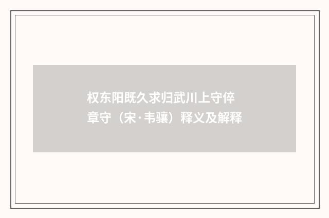 权东阳既久求归武川上守倅 章守（宋·韦骧）释义及解释