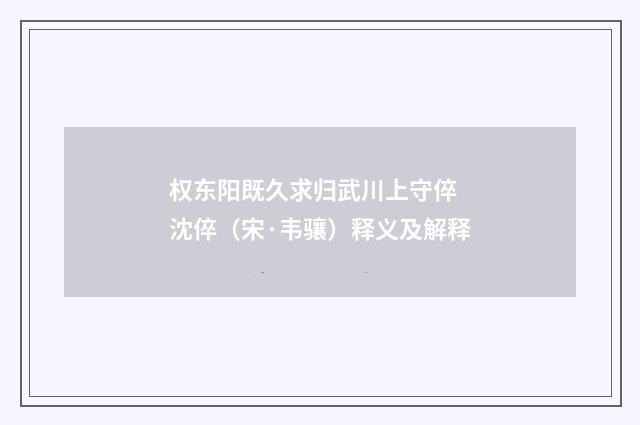 权东阳既久求归武川上守倅 沈倅（宋·韦骧）释义及解释