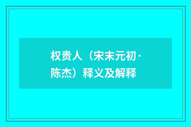 权贵人（宋末元初·陈杰）释义及解释