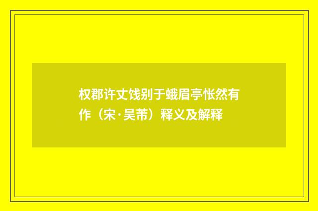 权郡许丈饯别于蛾眉亭怅然有作（宋·吴芾）释义及解释