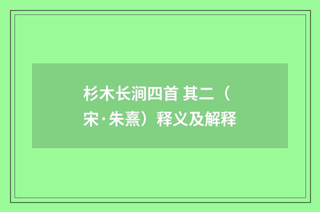 杉木长涧四首 其二（宋·朱熹）释义及解释