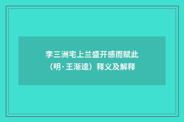 李三洲宅上兰盛开感而赋此（明·王渐逵）释义及解释