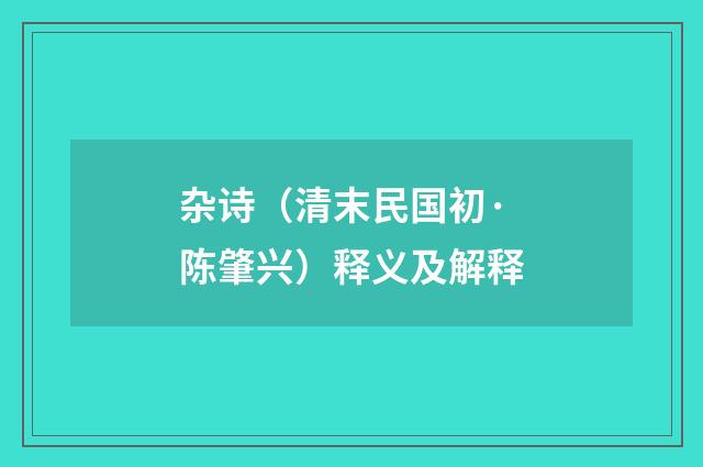 杂诗（清末民国初·陈肇兴）释义及解释