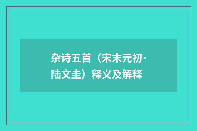 杂诗五首（宋末元初·陆文圭）释义及解释
