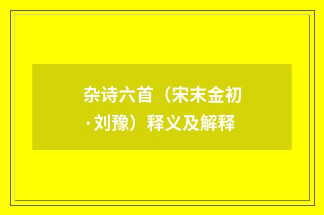 杂诗六首（宋末金初·刘豫）释义及解释