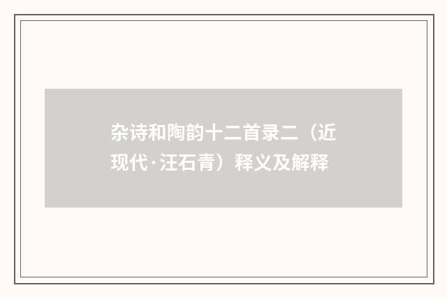 杂诗和陶韵十二首录二（近现代·汪石青）释义及解释