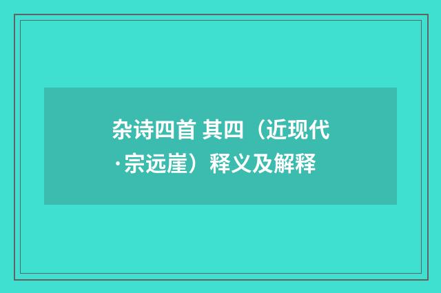 杂诗四首 其四（近现代·宗远崖）释义及解释