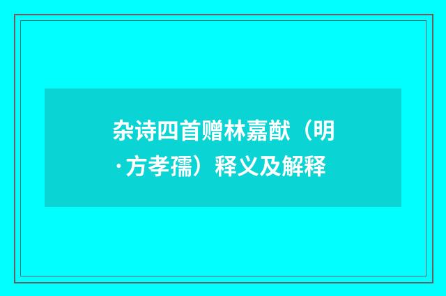 杂诗四首赠林嘉猷（明·方孝孺）释义及解释