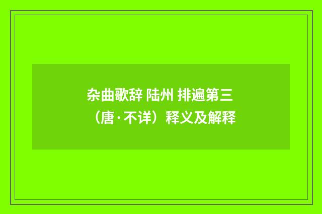杂曲歌辞 陆州 排遍第三（唐·不详）释义及解释