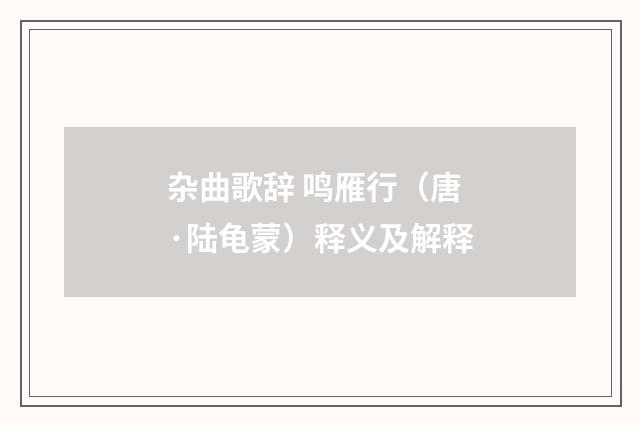 杂曲歌辞 鸣雁行（唐·陆龟蒙）释义及解释