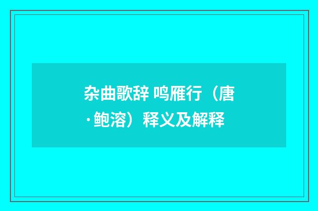 杂曲歌辞 鸣雁行（唐·鲍溶）释义及解释