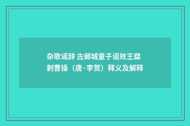 杂歌谣辞 古邺城童子谣效王粲刺曹操（唐·李贺）释义及解释