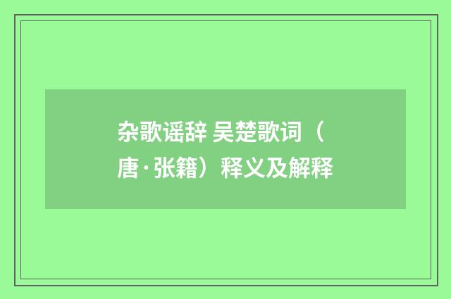 杂歌谣辞 吴楚歌词（唐·张籍）释义及解释