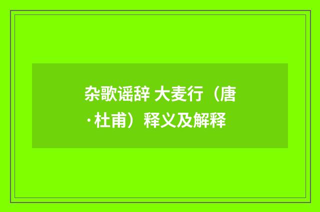 杂歌谣辞 大麦行（唐·杜甫）释义及解释
