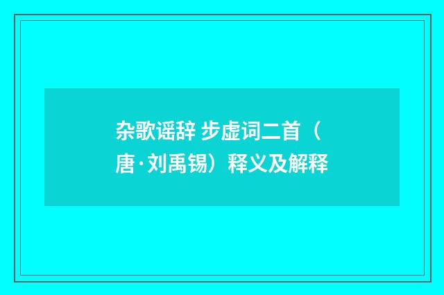杂歌谣辞 步虚词二首（唐·刘禹锡）释义及解释