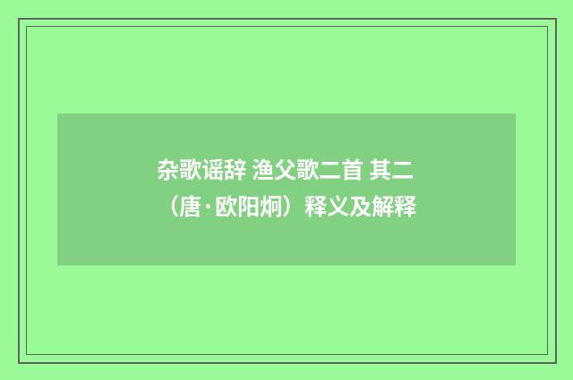 杂歌谣辞 渔父歌二首 其二（唐·欧阳炯）释义及解释