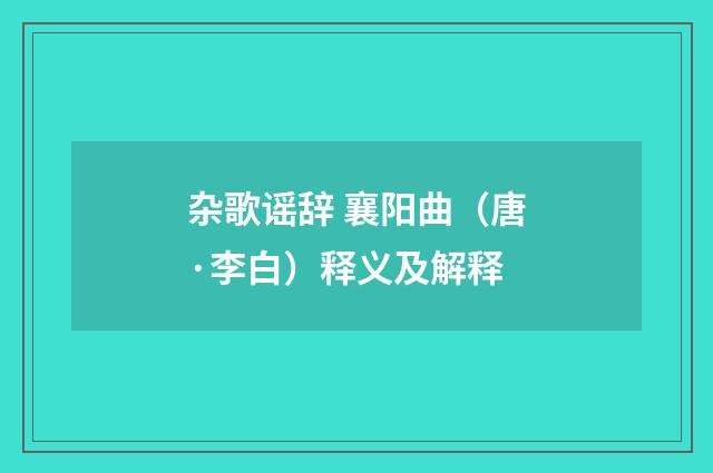 杂歌谣辞 襄阳曲（唐·李白）释义及解释