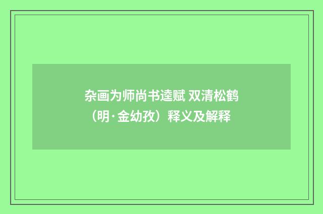 杂画为师尚书逵赋 双清松鹤（明·金幼孜）释义及解释