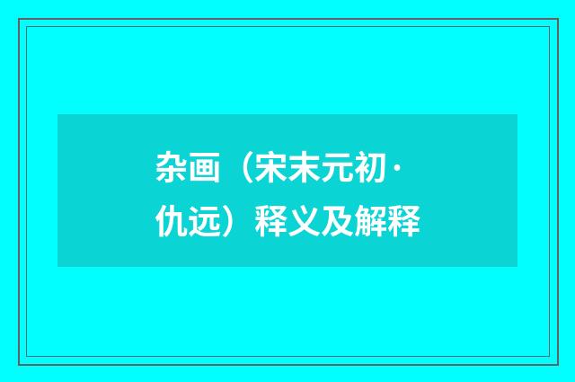 杂画（宋末元初·仇远）释义及解释