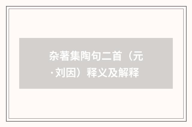 杂著集陶句二首（元·刘因）释义及解释