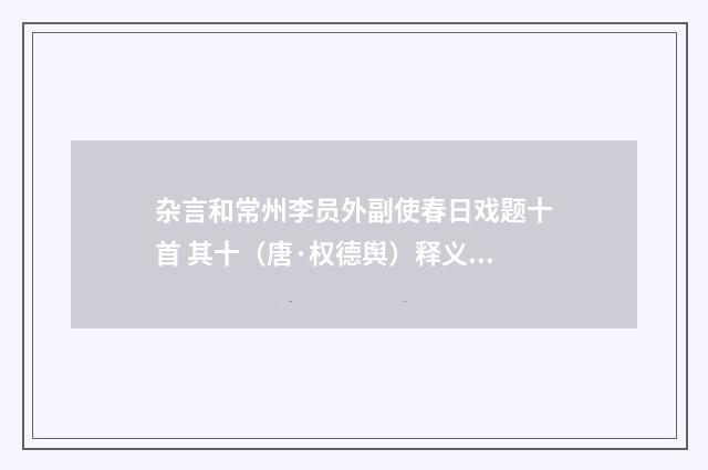 杂言和常州李员外副使春日戏题十首 其十（唐·权德舆）释义及解释