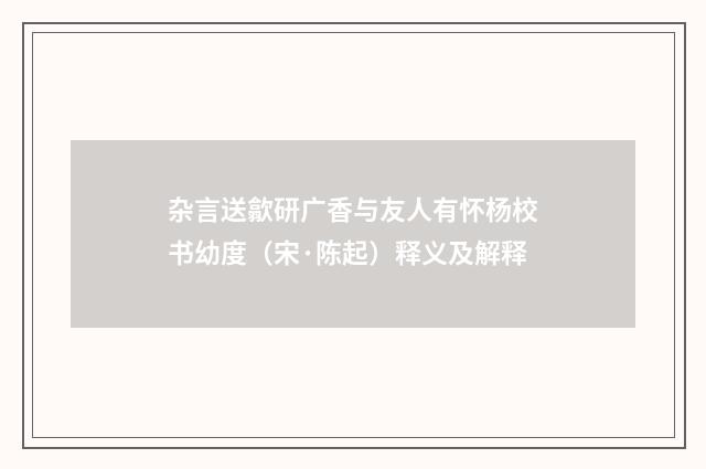 杂言送歙研广香与友人有怀杨校书幼度（宋·陈起）释义及解释