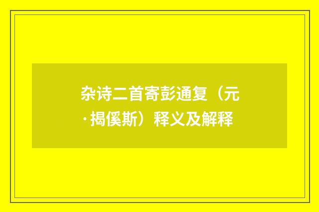 杂诗二首寄彭通复（元·揭傒斯）释义及解释