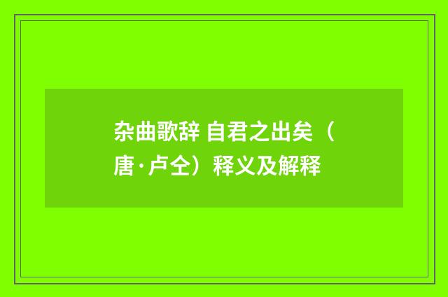 杂曲歌辞 自君之出矣（唐·卢仝）释义及解释