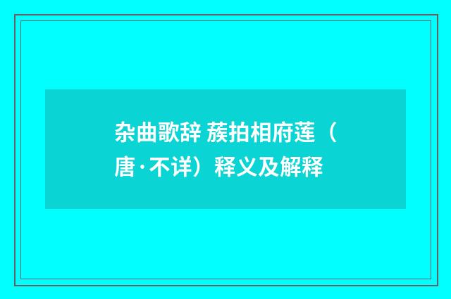 杂曲歌辞 蔟拍相府莲（唐·不详）释义及解释