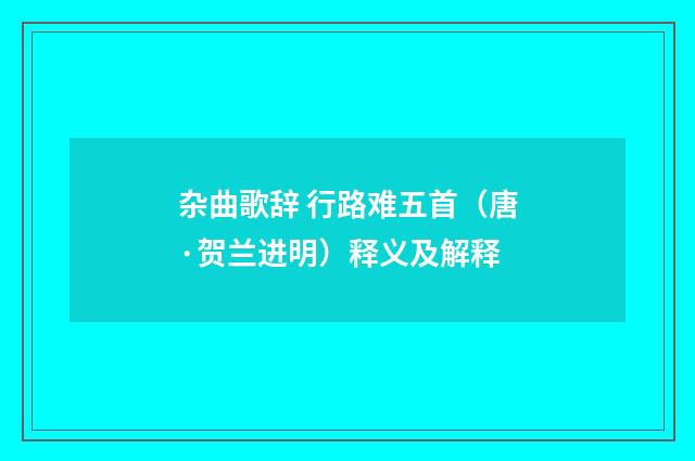 杂曲歌辞 行路难五首（唐·贺兰进明）释义及解释