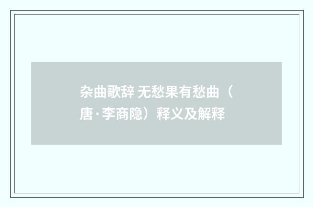 杂曲歌辞 无愁果有愁曲（唐·李商隐）释义及解释