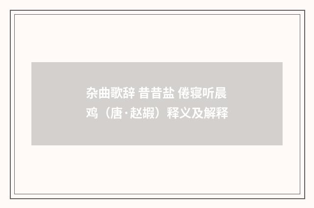 杂曲歌辞 昔昔盐 倦寝听晨鸡（唐·赵嘏）释义及解释