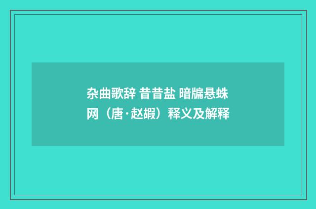 杂曲歌辞 昔昔盐 暗牖悬蛛网（唐·赵嘏）释义及解释