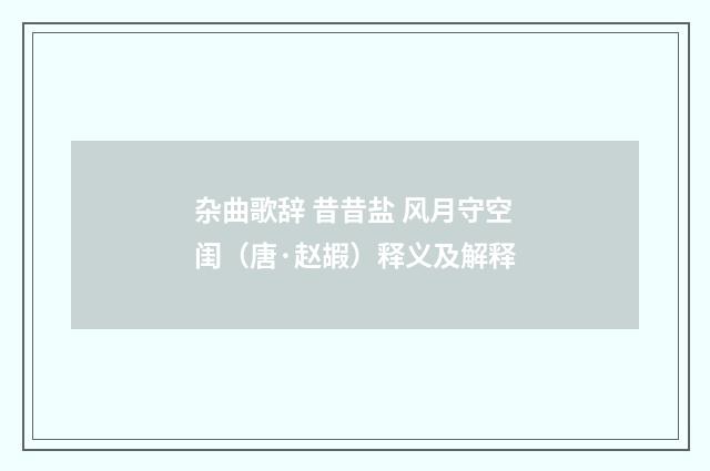 杂曲歌辞 昔昔盐 风月守空闺（唐·赵嘏）释义及解释