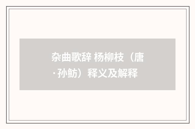 杂曲歌辞 杨柳枝（唐·孙鲂）释义及解释