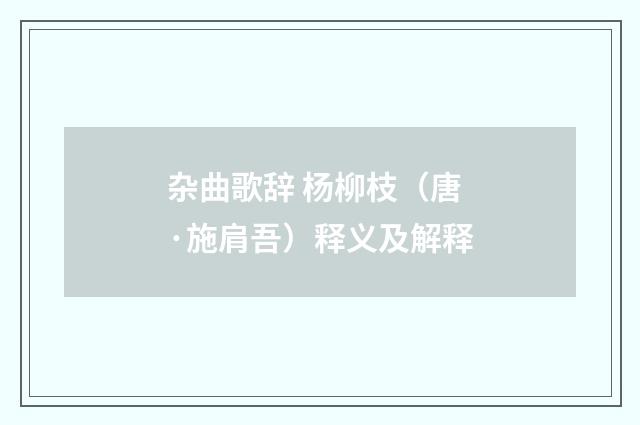 杂曲歌辞 杨柳枝（唐·施肩吾）释义及解释
