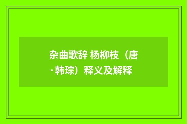 杂曲歌辞 杨柳枝（唐·韩琮）释义及解释