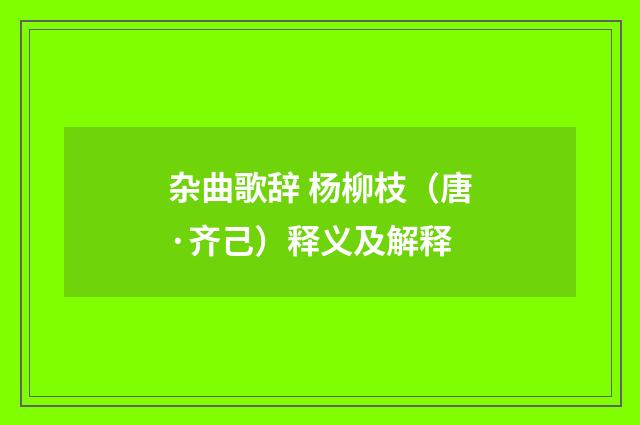 杂曲歌辞 杨柳枝（唐·齐己）释义及解释