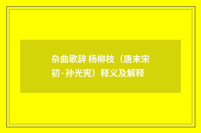 杂曲歌辞 杨柳枝（唐末宋初·孙光宪）释义及解释
