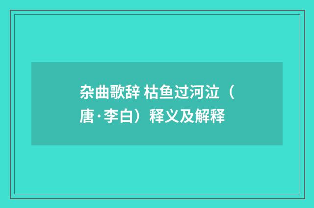 杂曲歌辞 枯鱼过河泣（唐·李白）释义及解释