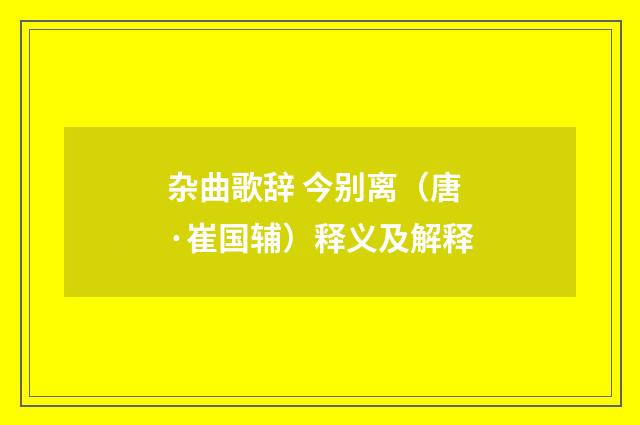 杂曲歌辞 今别离（唐·崔国辅）释义及解释
